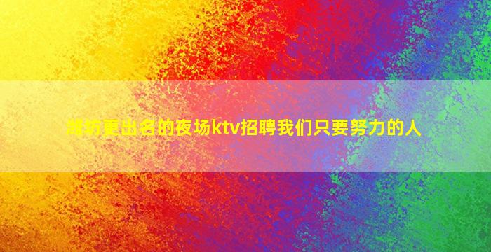 潍坊更出名的夜场ktv招聘我们只要努力的人